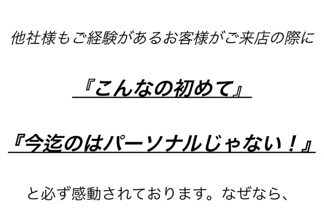 他社様もご経験があるお客様がご来店の際に『こんなの初めて』『今迄のはパーソナルじゃない！』と必ず感動されております。なぜなら、