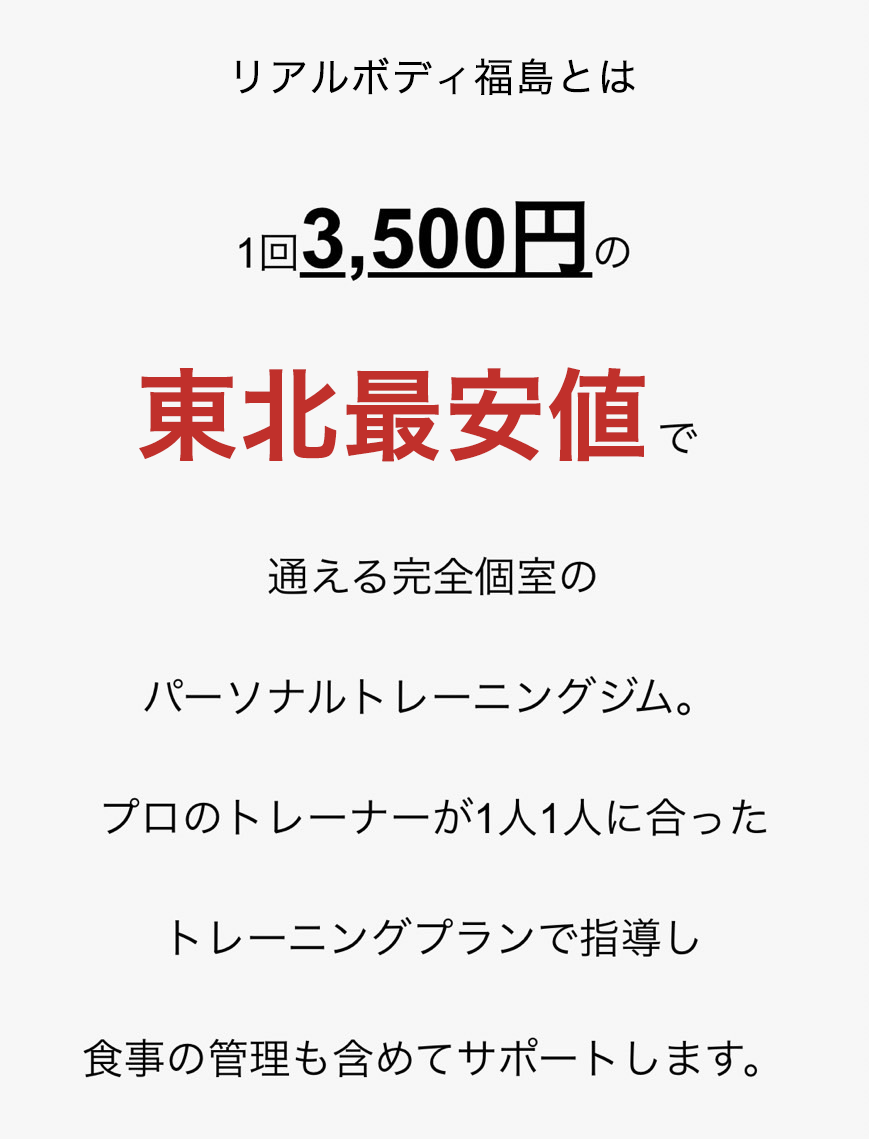 リアルボディ福島とは1回3,500円の東北最安値で通える完全個室のパーソナルトレーニングジム。プロのトレーナーが1人1人に合ったトレーニングプランで指導し食事の管理も含めてサポートします。