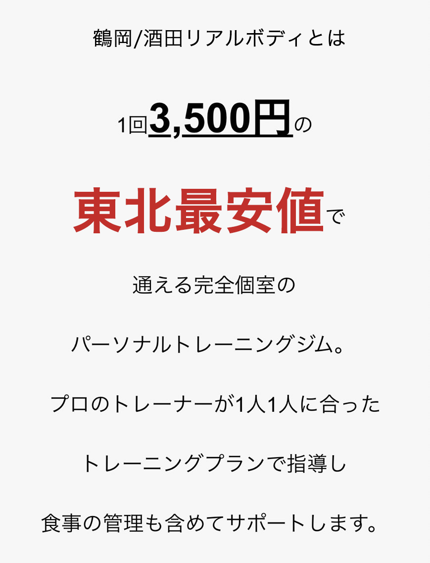 リアルボディ鶴岡/酒田とは1回3,500円の東北最安値で通える完全個室のパーソナルトレーニングジム。プロのトレーナーが1人1人に合ったトレーニングプランで指導し食事の管理も含めてサポートします。