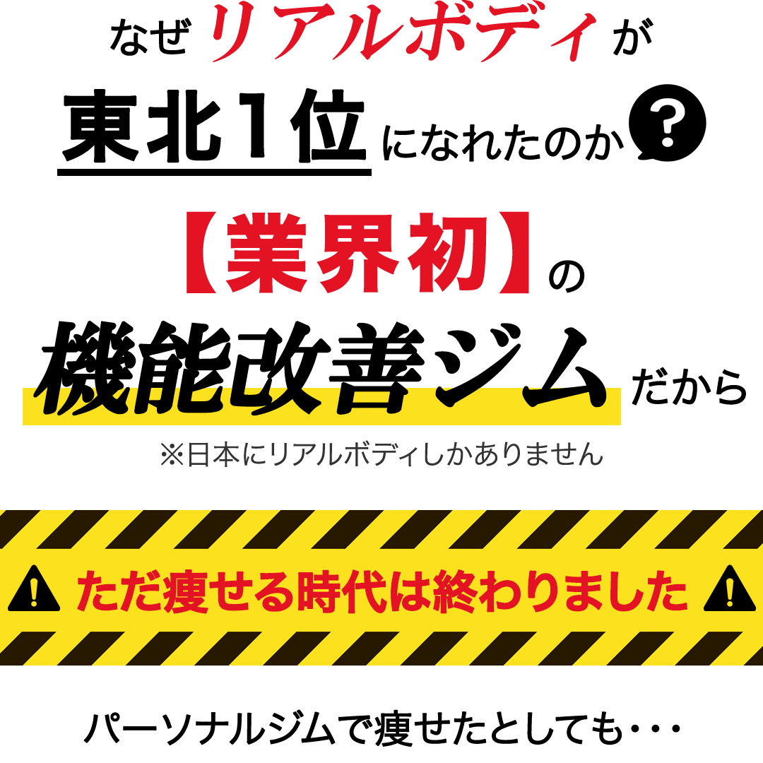 なぜリアルボディが東北1位になれたのか？業界初の機能改善ジムだから。日本にリアルボディしかありません。ただ痩せる時代は終わりました。パーソナルジムで痩せたとしても