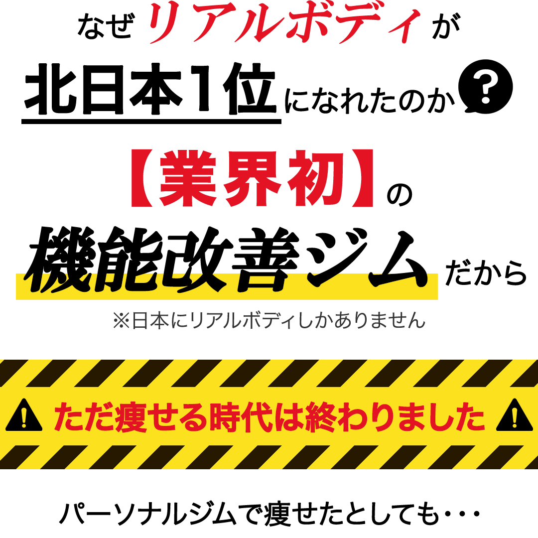 なぜリアルボディが北日本1位になれたのか？業界初の機能改善ジムだから。日本にリアルボディしかありません。ただ痩せる時代は終わりました。パーソナルジムで痩せたとしても