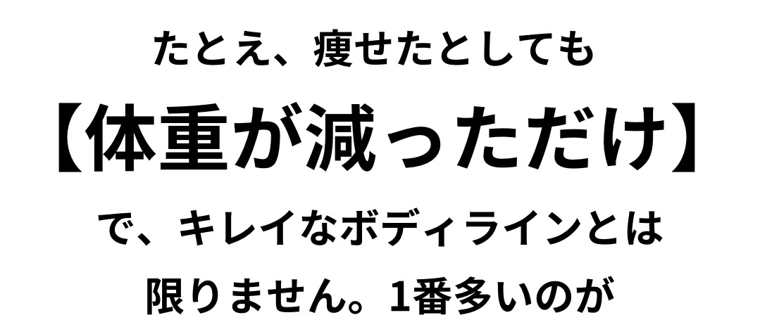 たとえ痩せたとしても体重が減っただけで、キレイなボディラインとは限りません。一番多いのが