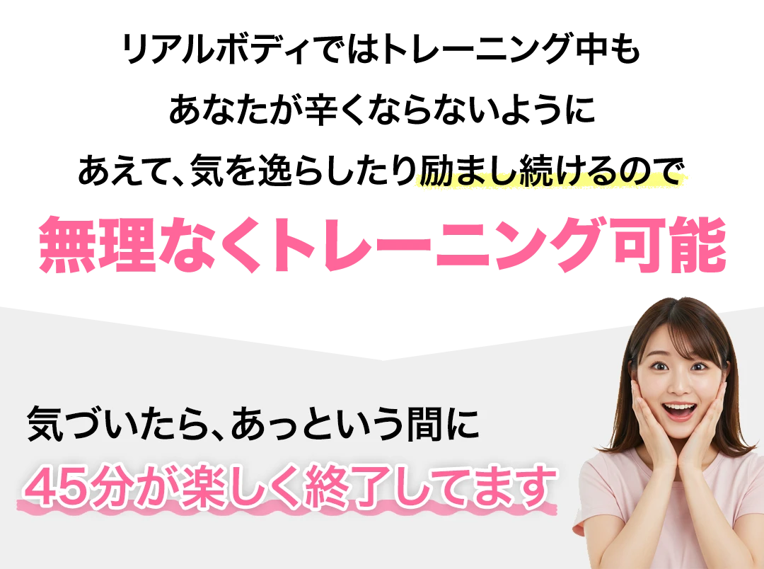 桶川パーソナルジム リアルボディ桶川店ではトレーニング中も、あなたが辛くならないように、あえて、気を逸らしたり励まし続けるので、無理なくトレーニング可能、気づいたら、あっという間に、45分が楽しく終了してます